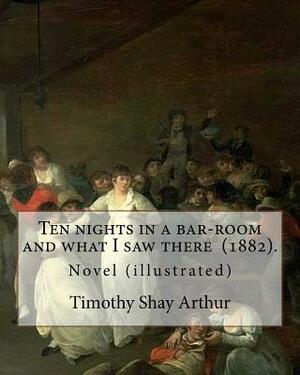 Ten nights in a bar-room and what I saw there (1882). By: Timothy Shay Arthur: Novel (illustrated) by Timothy Shay Arthur