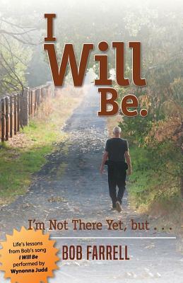 I Will Be: I'm Not There Yet, but ... by Bob Farrell