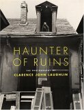 Haunter of Ruins: The Photography of Clarence John Laughlin by Clarence John Laughlin