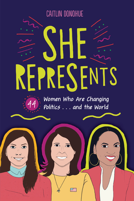 She Represents: 44 Women Who Are Changing Politics . . . and the World by Caitlin Donohue