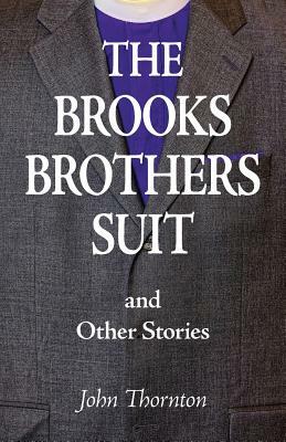 The Brooks Brothers Suit and Other Stories by John Thornton