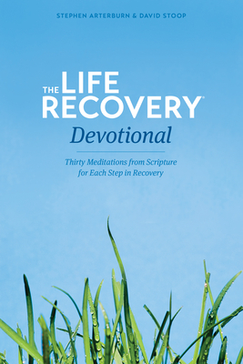 The Life Recovery Devotional: Thirty Meditations from Scripture for Each Step in Recovery by David Stoop, Stephen Arterburn