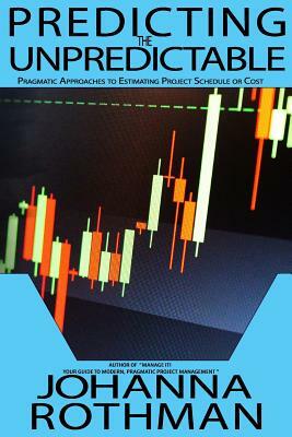 Predicting the Unpredictable: Pragmatic Approaches to Estimating Cost or Schedule by Johanna Rothman