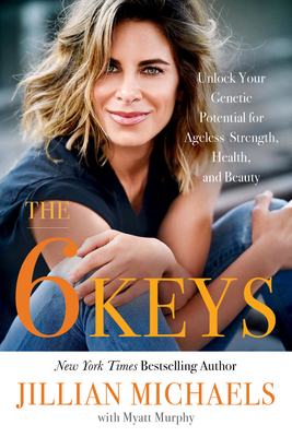 The 6 Keys: Unlock Your Genetic Potential for Ageless Strength, Health, and Beauty by Jillian Michaels