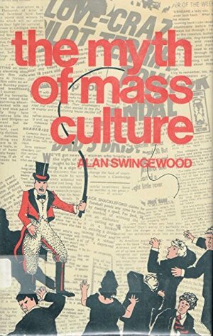 The Myth Of Mass Culture by Alan Swingewood