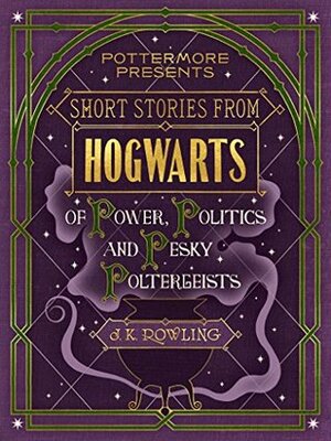 Short Stories from Hogwarts of Power, Politics and Pesky Poltergeists by MinaLima, J.K. Rowling
