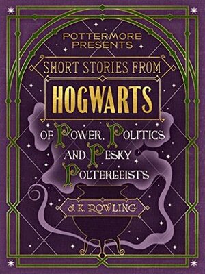 Short Stories from Hogwarts of Power, Politics and Pesky Poltergeists by J.K. Rowling, MinaLima