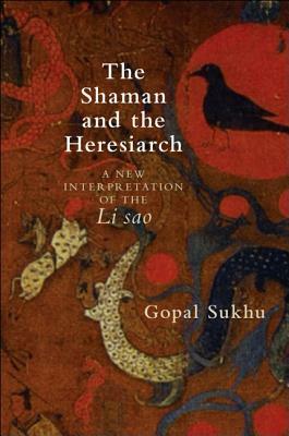 The Shaman and the Heresiarch: A New Interpretation of the Li Sao by Gopal Sukhu
