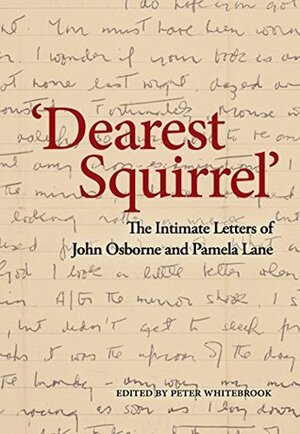 Dearest Squirrel…': The Intimate Letters of John Osborne and Pamela Lane by Pamela Lane, Peter Whitebrook, John Osborne