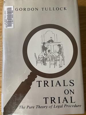Trials on Trial: The Pure Theory of Legal Procedure by Gordon Tullock