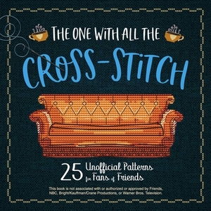 The One with All the Cross-Stitch: 25 Unofficial Patterns for Fans of Friends by Editors Of Ulysses Press