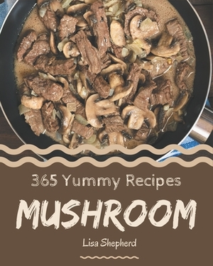 365 Yummy Mushroom Recipes: Yummy Mushroom Cookbook - Your Best Friend Forever by Lisa Shepherd