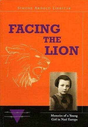 Facing the Lion - Memoirs of a Young Girl in Nazi Europe by Simone Arnold Liebster, Simone Arnold Liebster