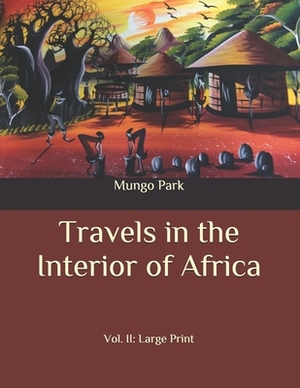 Travels in the Interior of Africa: Vol. II: Large Print by Mungo Park