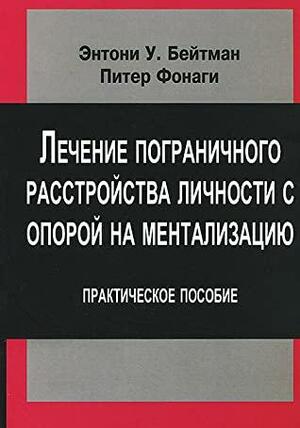 Лечение пограничного расстройства личности с опорой на ментализацию: практическое пособие by Энтони Бейтман, Питер Фонаги, Anthony Bateman, Инна Кушнарева