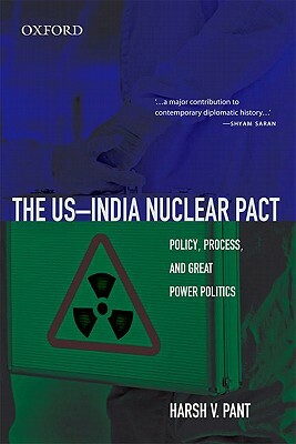 The US-India Nuclear Pact: Policy, Process, and Great Power Politics by Harsh V. Pant