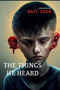 The Things He Heard: A horror novella by Matt Shaw