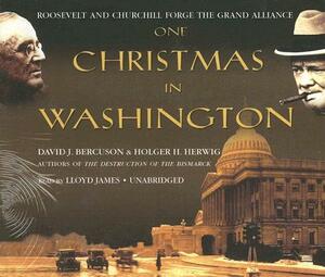 One Christmas in Washington: Roosevelt and Churchill Forge the Grand Alliance by David Bercuson, Holger Herwig