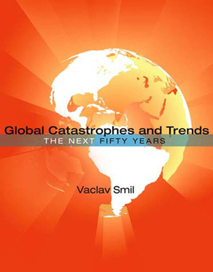 Global Catastrophes and Trends: The Next 50 Years by Vaclav Smil