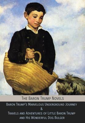 The Baron Trump Novels: Baron Trump's Marvelous Underground Journey & Travels and Adventures of Little Baron Trump and His Wonderful Dog Bulge by Ingersoll Lockwood