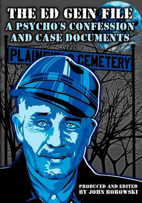 The Ed Gein File: A Psycho's Confession and Case Documents by John Borowski