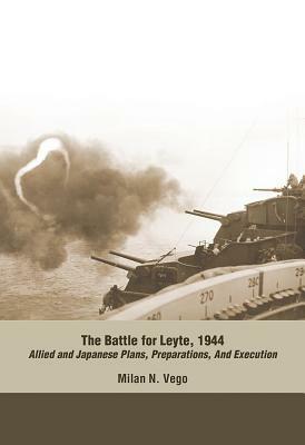 The Battle for Leyte, 1944: Allied and Japanese Plans, Preparations, and Execution by Milan N. Vego