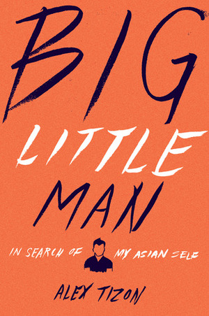 Big Little Man: In Search of My Asian Self by Alex Tizon