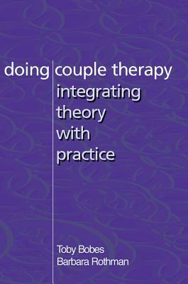 Doing Couple Therapy: Integrating Theory with Practice by Barbara Rothman, Toby Bobes