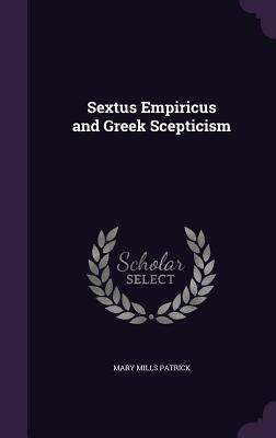 Sextus Empiricus and Greek Scepticism by Mary Mills Patrick