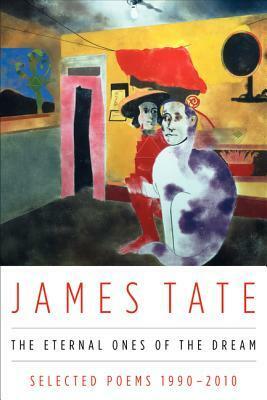 The Eternal Ones of the Dream: Selected Poems, 1990-2010 by James Tate