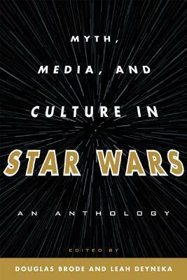 Myth, Media, and Culture in Star Wars by Leah Deyneka, Douglas Brode