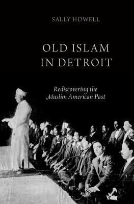 Old Islam in Detroit: Rediscovering the Muslim American Past by Sally Howell