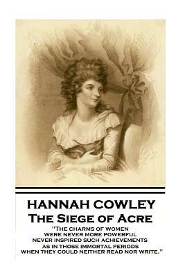 Hannah Cowley - The Siege of Acre: "The charms of women were never more powerful never inspired such achievements, as in those immortal periods, when by Hannah Cowley