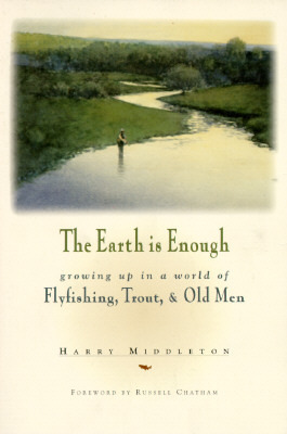 The Earth Is Enough: Growing Up in a World of Flyfishing, Trout & Old Men by Harry Middleton