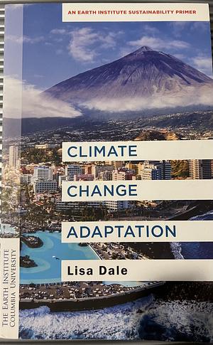 Climate Change Adaptation: An Earth Institute Sustainability Primer by Lisa Dale