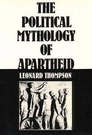 The Political Mythology of Apartheid by Leonard Thompson