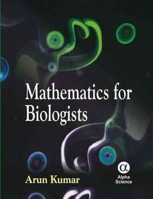 Mathematics for Biologists by Arun Kumar