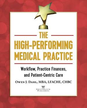 The High-Performing Medical Practice: Workflow, Practice Finances, and Patient-Centric Care by Owen J. Dahl