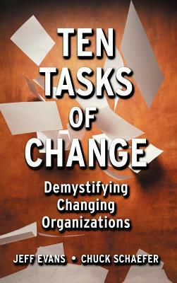 Ten Tasks of Change: Demystifying Changing Organizations by Jeff Evans, Chuck Schaefer