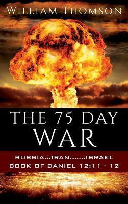 The 75 Day War: Russia...Iran.......Israel Book of Daniel 12:11- 12 by William Thomson