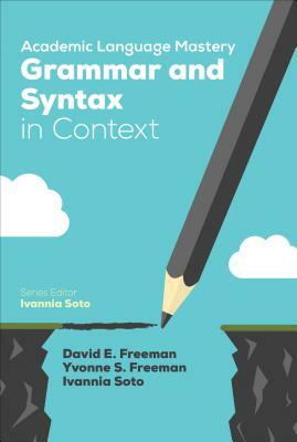 Academic Language Mastery: Grammar and Syntax in Context by David E. Freeman, Ivannia Soto, Yvonne S. Freeman
