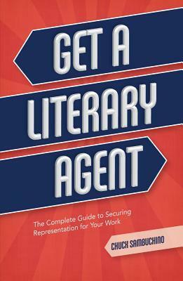Get a Literary Agent: The Complete Guide to Securing Representation for Your Work by Chuck Sambuchino