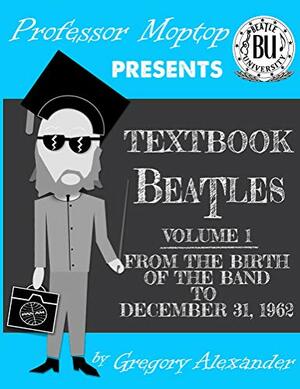 Professor Moptop's Textbook Beatles by Gregory Alexander