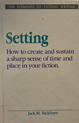 Setting: How to create and sustain a sharp sense of time and place in your fiction. by Jack M. Bickham