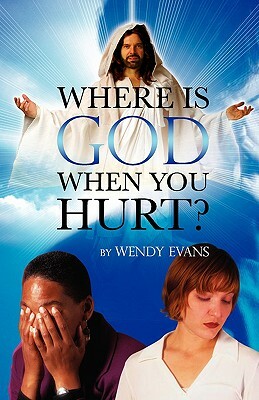 Where Is God When You Hurt? by Wendy Evans