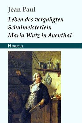 Leben Des Vergnügten Schulmeisterlein Maria Wutz in Auenthal by Jean Paul