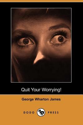 Quit Your Worrying! (Dodo Press) by George Wharton James