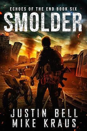 Smolder: Echoes of the End Book 6: by Mike Kraus, Justin Bell, Justin Bell