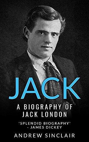 Jack: The scandalous biography of popular American writer, Jack London by Andrew Sinclair, Andrew Sinclair
