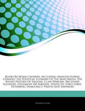 Articles on Books by Noam Chomsky, Including: Manufacturing Consent: The Political Economy of the Mass Media, the Sound Pattern of English, Class Warfare, Necessary Illusions, Hegemony or Survival, Syntactic Structures, Deterring Democracy by Hephaestus Books